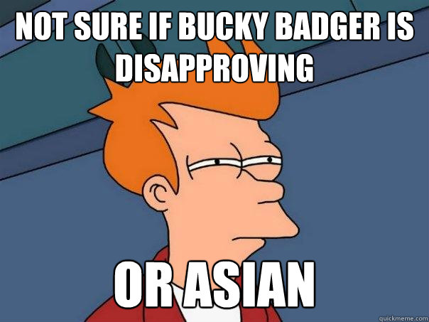 Not sure if Bucky Badger is disapproving or asian  Futurama Fry