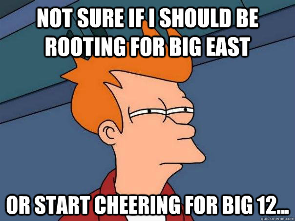 Not sure if I should be rooting for big east Or start cheering for big 12...  Futurama Fry