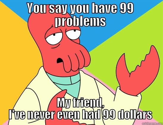 YOU SAY YOU HAVE 99 PROBLEMS MY FRIEND, I'VE NEVER EVEN HAD 99 DOLLARS Futurama Zoidberg 