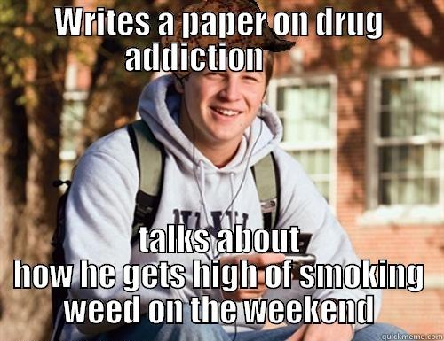 WRITES A PAPER ON DRUG ADDICTION         TALKS ABOUT HOW HE GETS HIGH OF SMOKING WEED ON THE WEEKEND College Freshman