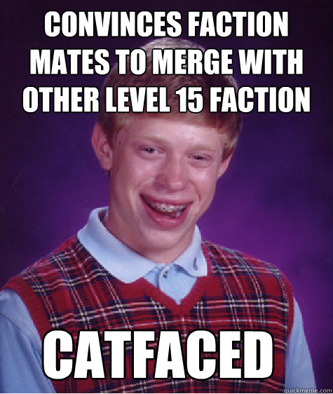 Convinces faction mates to merge with other level 15 faction catfaced  Bad Luck Brian