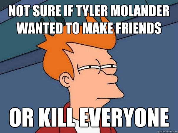 Not sure if Tyler Molander wanted to make friends Or kill everyone  Futurama Fry