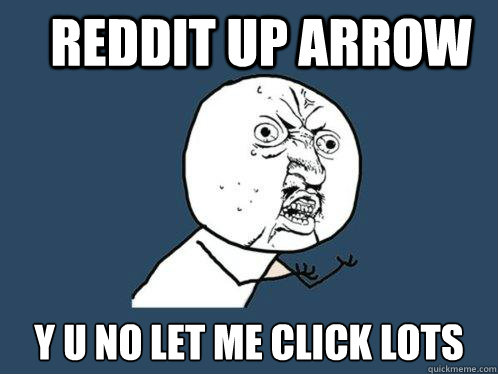 Reddit up arrow y u no let me click lots  Y U No