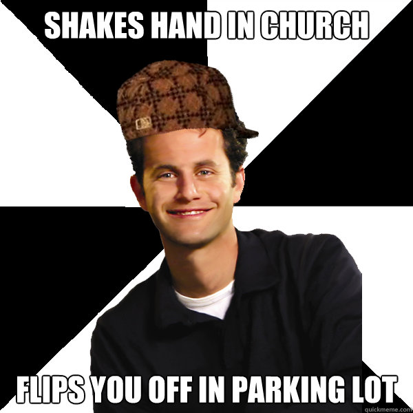 sHAKEs HAND IN cHURCH fLIPS YOU OFF IN PARKING LOT  Scumbag Christian