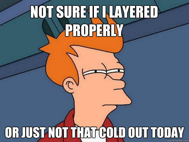 Not sure if i layered properly Or just not that cold out today  Futurama Fry