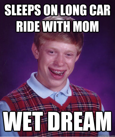 sleeps on long car ride with mom wet dream  Bad Luck Brian