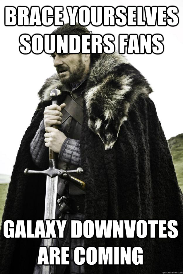 brace yourselves sounders fans galaxy downvotes are coming  Winter is coming