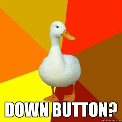  Down button?  Tech Impaired Duck