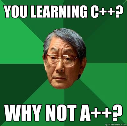 You learning C++? Why not A++?  High Expectations Asian Father