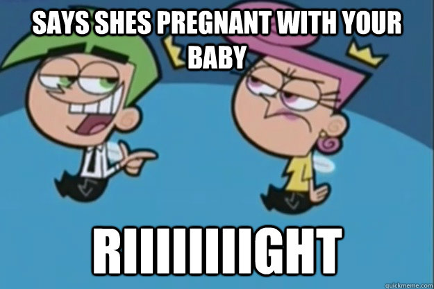 Says shes pregnant with your baby RIIIIIIIIGHT - Says shes pregnant with your baby RIIIIIIIIGHT  Misc