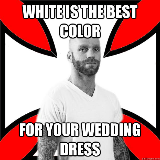 white is the best color for your wedding dress - white is the best color for your wedding dress  Skinhead with a Heart of Gold