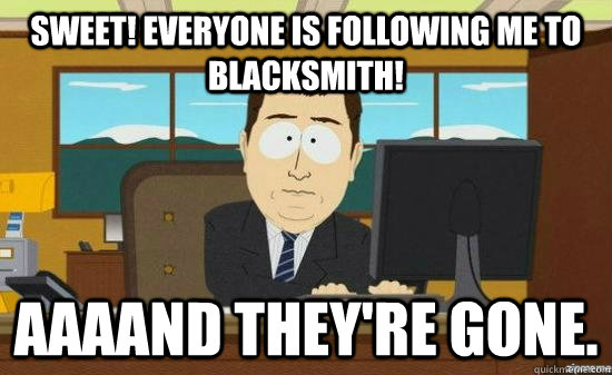 Sweet! Everyone is following me to Blacksmith! AAAAND They're gone.  aaaand its gone