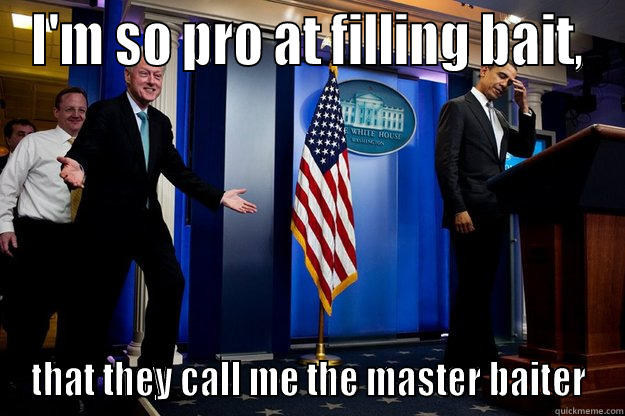 I'M SO PRO AT FILLING BAIT, THAT THEY CALL ME THE MASTER BAITER Inappropriate Timing Bill Clinton