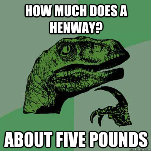 How much does a henway? About five pounds  - How much does a henway? About five pounds   Philosoraptor