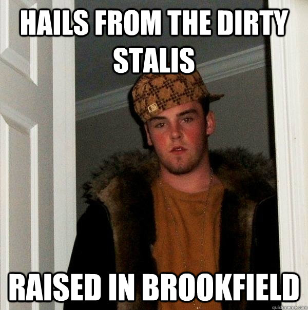hails from the Dirty stalis raised in brookfield  Scumbag Steve