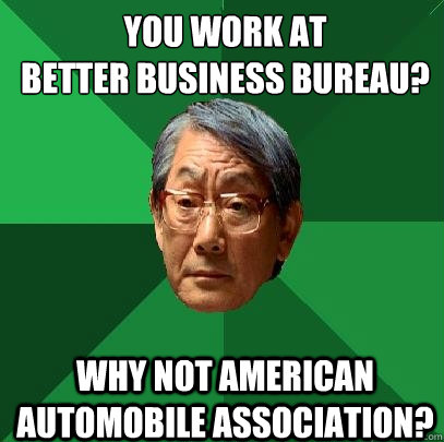 you work at 
Better Business Bureau? why not American Automobile Association?  High Expectations Asian Father