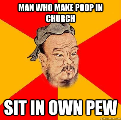 Man who make poop in Church sit in own pew - Man who make poop in Church sit in own pew  Confucius says