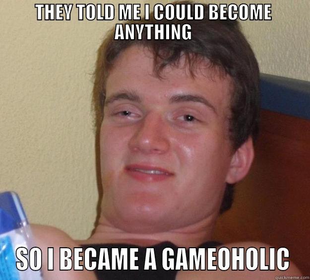 THEY TOLD ME I COULD BECOME ANYTHING SO I BECAME A GAMEOHOLIC 10 Guy