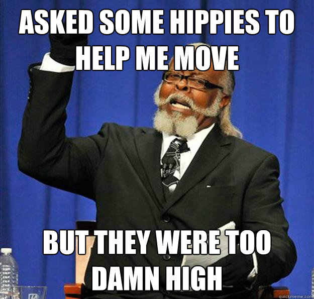 asked some hippies to help me move but they were too damn high  Jimmy McMillan