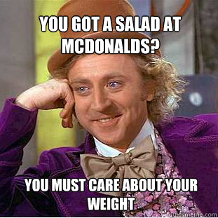 You got a salad at McDonalds? You must care about your weight  Willy Wonka Meme