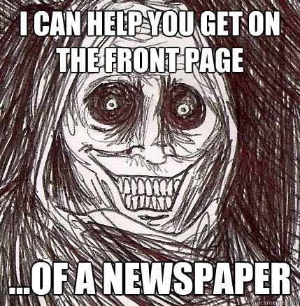 I can help you get on the front page ...of a newspaper - I can help you get on the front page ...of a newspaper  Horrifying Houseguest