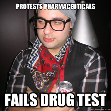 Protests pharmaceuticals  fails drug test  Oblivious Hipster