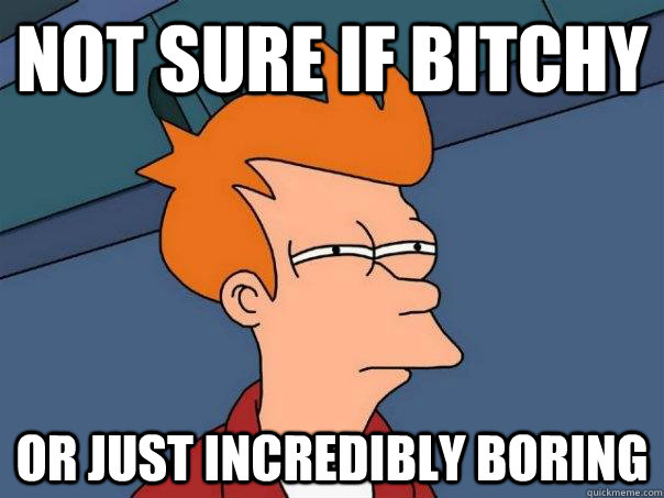 Not sure if bitchy Or just incredibly boring - Not sure if bitchy Or just incredibly boring  Futurama Fry