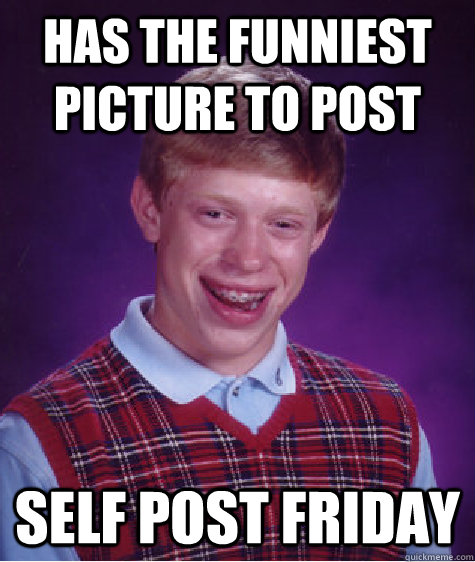 has the funniest picture to post self post Friday  Bad Luck Brian