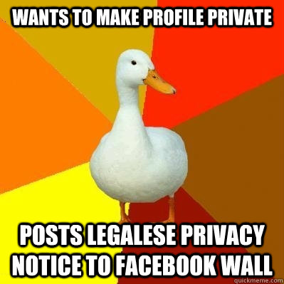 Wants to make profile private posts legalese privacy notice to facebook wall - Wants to make profile private posts legalese privacy notice to facebook wall  Tech Impaired Duck