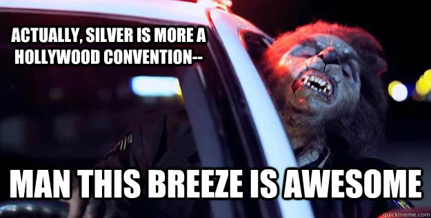 Actually, silver is more a Hollywood convention-- Man this breeze is awesome - Actually, silver is more a Hollywood convention-- Man this breeze is awesome  Distracted Werewolf