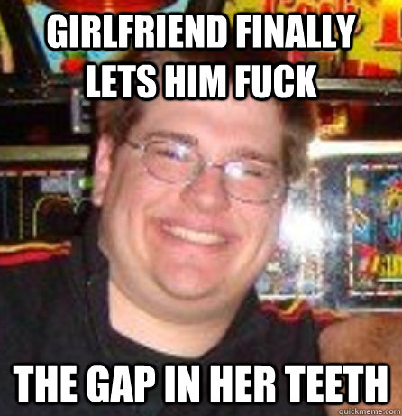 girlfriend finally lets him fuck the gap in her teeth  