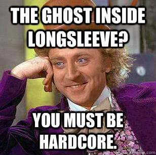 The Ghost Inside longsleeve? You must be hardcore.  Condescending Wonka