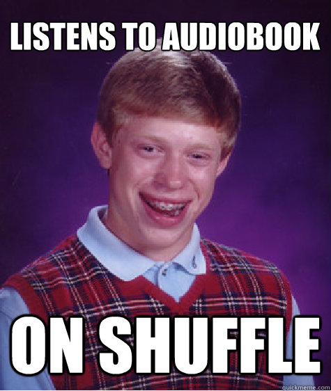 Listens to audiobook ON SHUFFLE  Bad Luck Brian