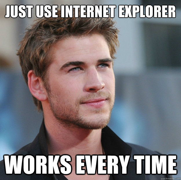 Just use internet explorer Works every time  Attractive Guy Girl Advice