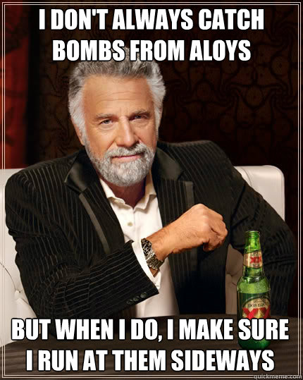 I don't always catch bombs from aloys But when I do, i make sure i run at them sideways  The Most Interesting Man In The World