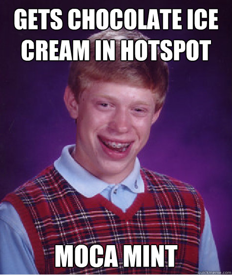 Gets chocolate Ice Cream in Hotspot Moca Mint  Bad Luck Brian