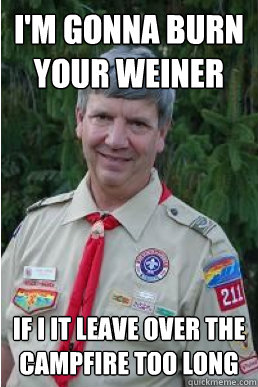 i'm gonna burn your weiner if i it leave over the campfire too long  Harmless Scout Leader