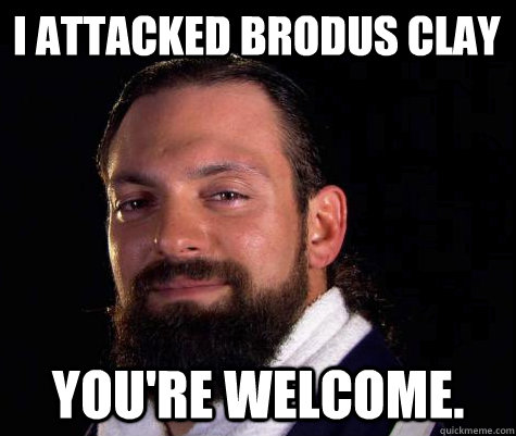 I Attacked Brodus Clay You're Welcome.  Damien SANDOW