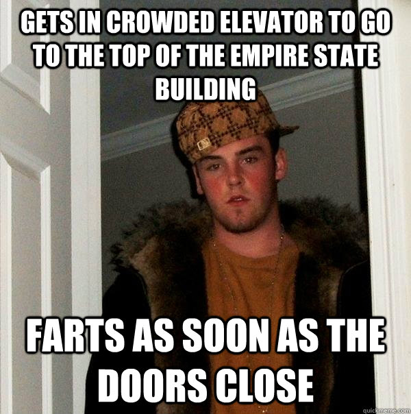 Gets in crowded elevator to go to the top of the empire state building Farts as soon as the doors close - Gets in crowded elevator to go to the top of the empire state building Farts as soon as the doors close  Scumbag Steve