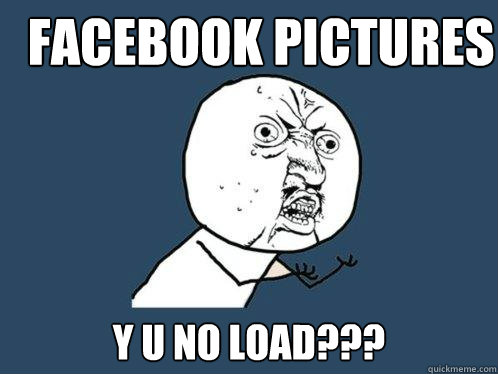 Facebook Pictures y u no load??? - Facebook Pictures y u no load???  Y U No