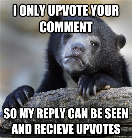 I only upvote your comment so my reply can be seen and recieve upvotes  Confession Bear