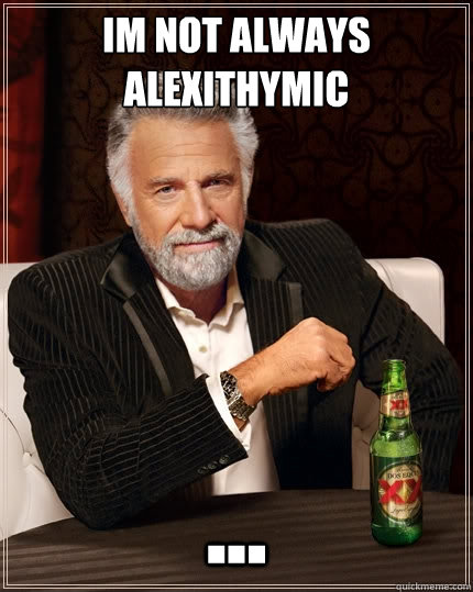 im not always alexithymic ...  The Most Interesting Man In The World