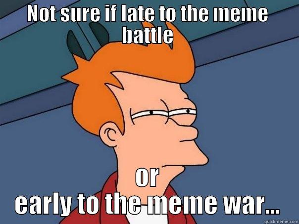 NOT SURE IF LATE TO THE MEME BATTLE OR EARLY TO THE MEME WAR... Futurama Fry