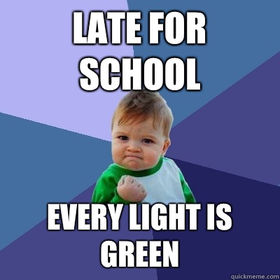 late for school every light is green  Success Kid