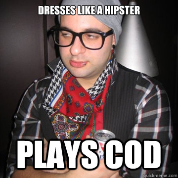 Dresses like a hipster Plays Cod  Oblivious Hipster