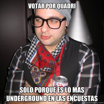 VOTAR POR QUADRI SOLO PORQUE ES LO MAS UNDERGROUND EN LAS ENCUESTAS  Oblivious Hipster