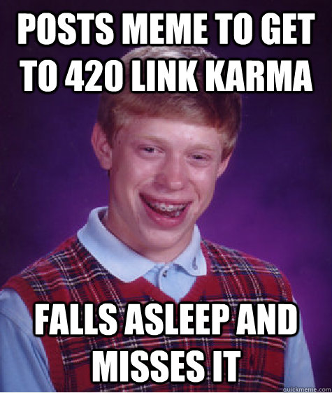 posts meme to get to 420 link karma falls asleep and misses it - posts meme to get to 420 link karma falls asleep and misses it  Bad Luck Brian