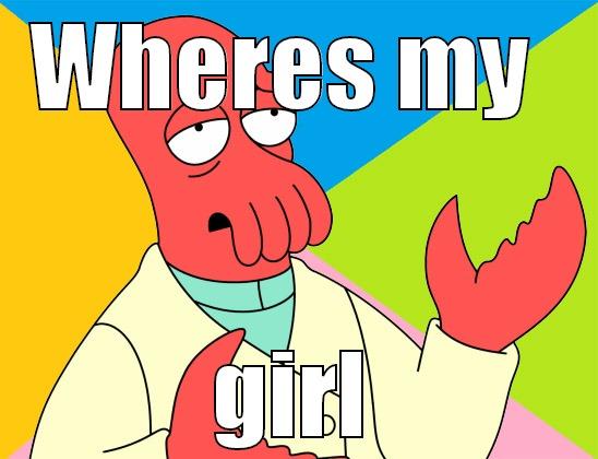 where my girl - WHERES MY  GIRL Futurama Zoidberg 