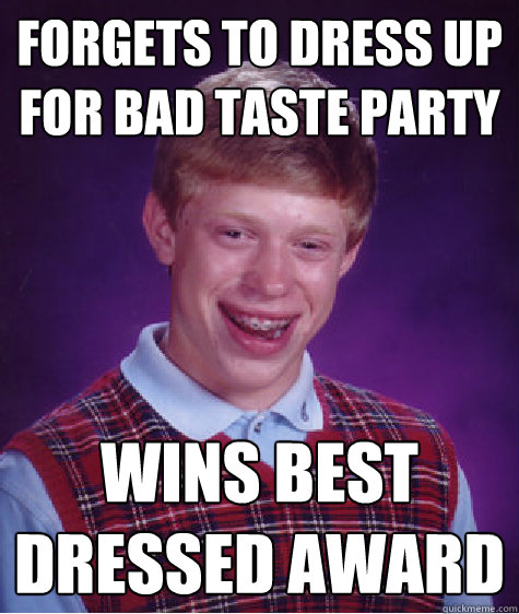 Forgets to dress up for bad taste party Wins best dressed award - Forgets to dress up for bad taste party Wins best dressed award  Bad Luck Brian