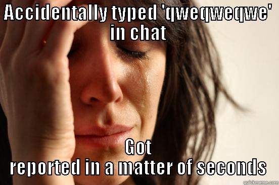 ACCIDENTALLY TYPED 'QWEQWEQWE' IN CHAT GOT REPORTED IN A MATTER OF SECONDS First World Problems